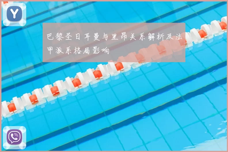 巴黎圣日耳曼与里昂关系解析及法甲派系格局影响