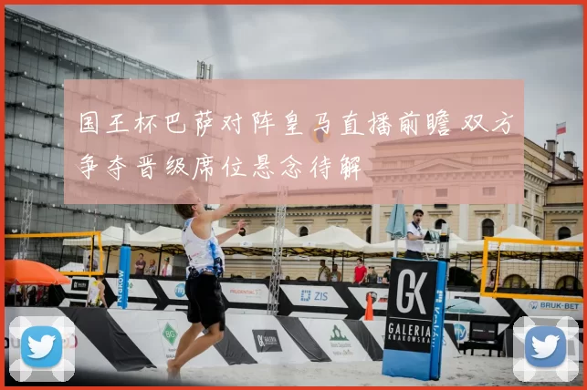 国王杯巴萨对阵皇马直播前瞻 双方争夺晋级席位悬念待解