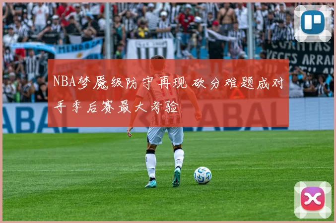 NBA梦魇级防守再现 砍分难题成对手季后赛最大考验