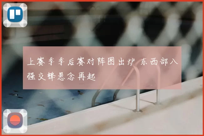 上赛季季后赛对阵图出炉 东西部八强交锋悬念再起