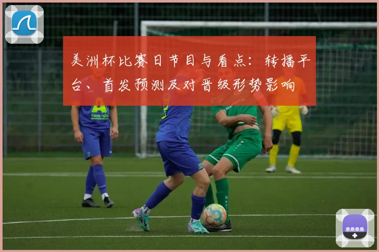 美洲杯比赛日节目与看点：转播平台、首发预测及对晋级形势影响