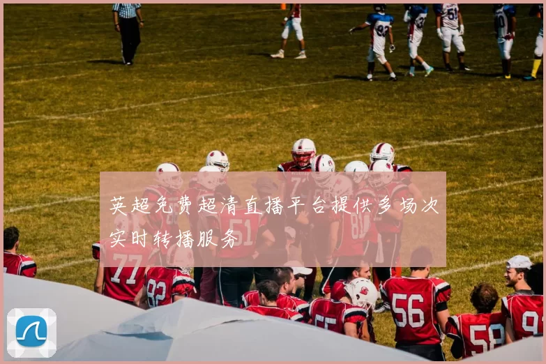 英超免费超清直播平台提供多场次实时转播服务