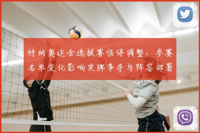 特纳奥运会选拔赛伤停调整，参赛名单变化影响奖牌争夺与阵容部署