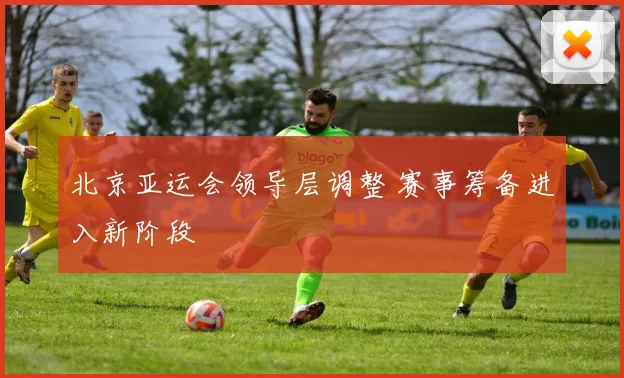 北京亚运会领导层调整 赛事筹备进入新阶段