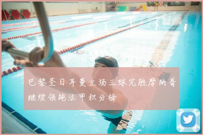 巴黎圣日耳曼主场三球完胜摩纳哥继续领跑法甲积分榜