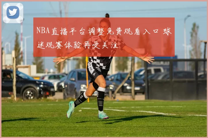 NBA直播平台调整免费观看入口 球迷观赛体验再受关注