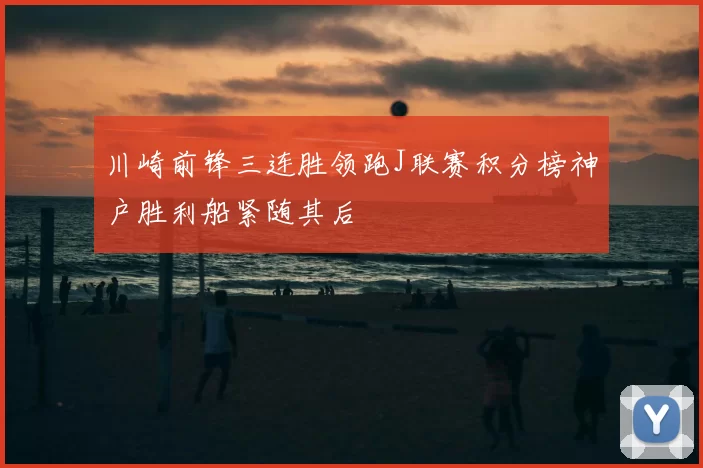 川崎前锋三连胜领跑J联赛积分榜神户胜利船紧随其后