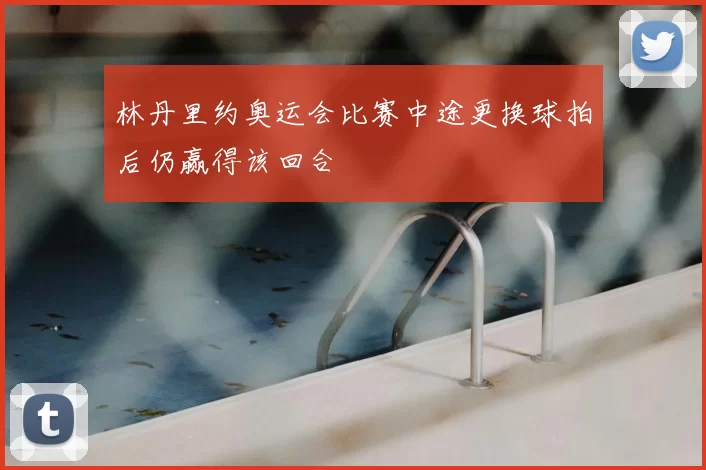 林丹里约奥运会比赛中途更换球拍后仍赢得该回合