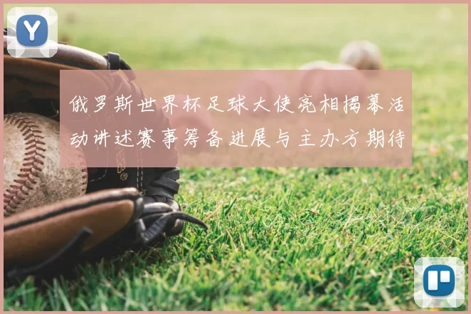 俄罗斯世界杯足球大使亮相揭幕活动讲述赛事筹备进展与主办方期待