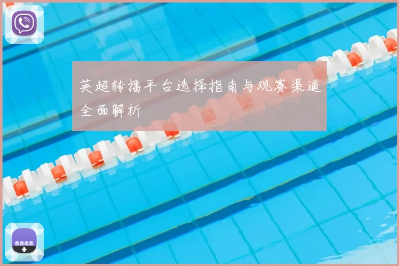 英超转播平台选择指南与观赛渠道全面解析