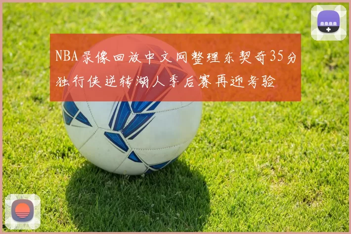 NBA录像回放中文网整理东契奇35分独行侠逆转湖人季后赛再迎考验