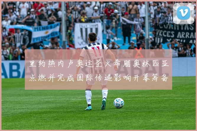 里约热内卢奥运圣火希腊奥林匹亚点燃并完成国际传递影响开幕筹备