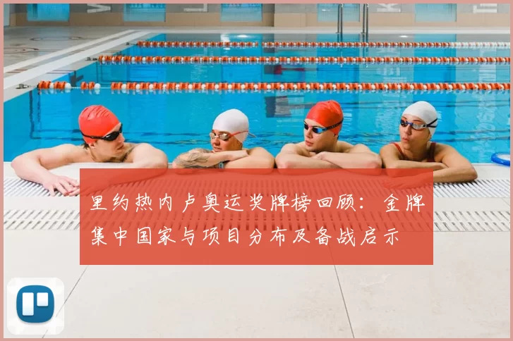 里约热内卢奥运奖牌榜回顾：金牌集中国家与项目分布及备战启示