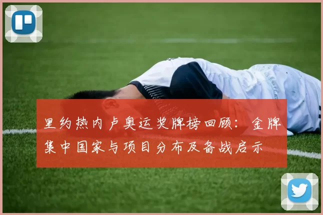 里约热内卢奥运奖牌榜回顾：金牌集中国家与项目分布及备战启示