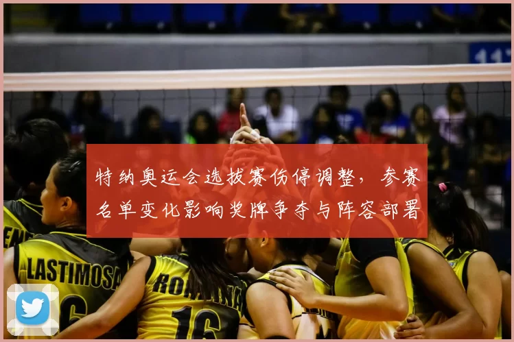 特纳奥运会选拔赛伤停调整，参赛名单变化影响奖牌争夺与阵容部署