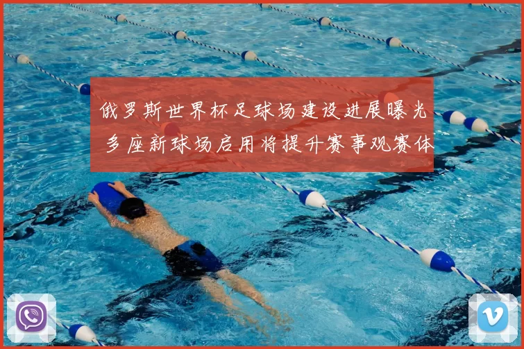 俄罗斯世界杯足球场建设进展曝光 多座新球场启用将提升赛事观赛体验
