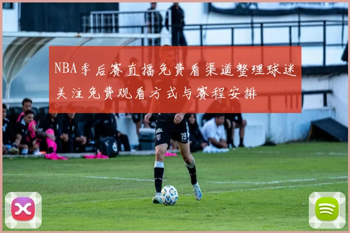 NBA季后赛直播免费看渠道整理球迷关注免费观看方式与赛程安排