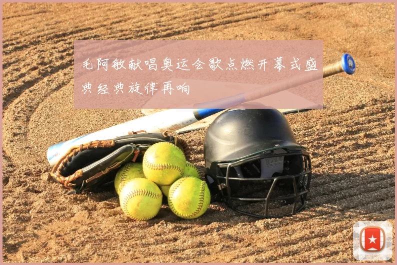 毛阿敏献唱奥运会歌点燃开幕式盛典经典旋律再响